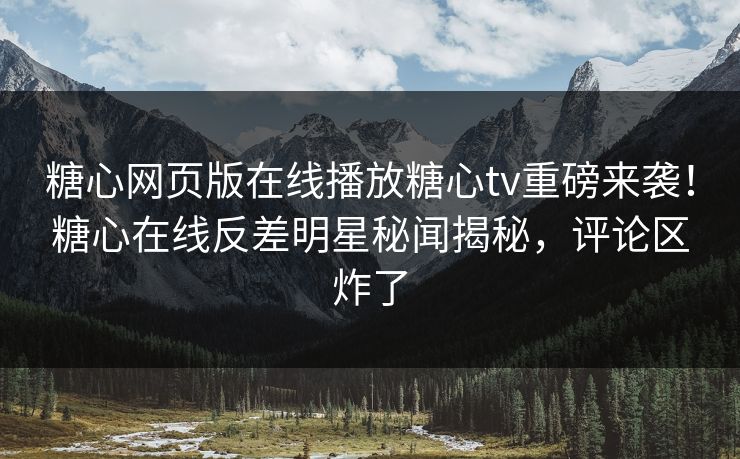 糖心网页版在线播放糖心tv重磅来袭！糖心在线反差明星秘闻揭秘，评论区炸了