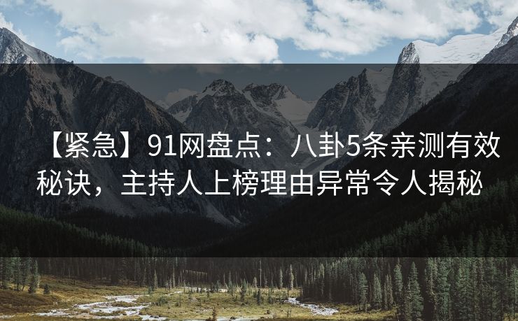 【紧急】91网盘点：八卦5条亲测有效秘诀，主持人上榜理由异常令人揭秘