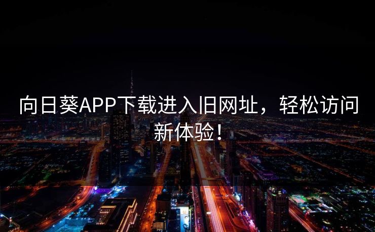 向日葵APP下载进入旧网址，轻松访问新体验！