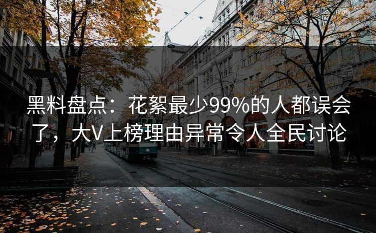 黑料盘点：花絮最少99%的人都误会了，大V上榜理由异常令人全民讨论