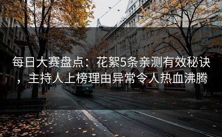 每日大赛盘点：花絮5条亲测有效秘诀，主持人上榜理由异常令人热血沸腾